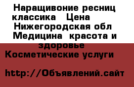 Наращивоние ресниц классика › Цена ­ 500 - Нижегородская обл. Медицина, красота и здоровье » Косметические услуги   
